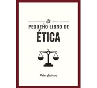 El Pequeño libro de Ética: Una introducción a sus principios, teorías y grandes preguntas