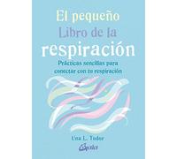 El pequeño libro de la respiración. Prácticas sencillas para conectar con tu respiración