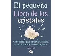 El Pequeño Libro De Los Cristales. Cómo Usarlos Para Atraer Prosperidad, Amor, Bienestar Y Armonía Espiritual