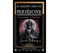 El pequeño libro de Perséfone: Invocaciones y Oraciones: 6 (Pequeñas Guías Mágicas)
