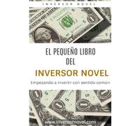 EL PEQUEÑO LIBRO DEL INVERSOR NOVEL: Empezando a invertir con sentido común (Inversión y Libertad Financiera)