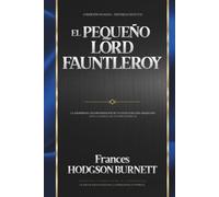 El pequeño Lord Fauntleroy: Traducción Original Revisada y Actualizada para Lectores Contemporáneos: Con Ilustraciones en Óleo, Notas Biográficas, Análisis Literario, Glosario y más