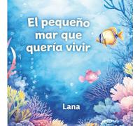 El pequeño mar que quería vivir: Un cuento infantil sobre el cuidado del mar, la naturaleza y la esperanza