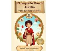 El pequeño Marco Aurelio y sus cuentos estoicos: Historias que enseñan a los niños cómo encontrar calma, gratitud y fuerza interior cada día