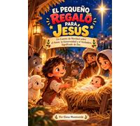 EL PEQUEÑO REGALO PARA JESÚS Un Cuento de Navidad sobre el Amor, la Generosidad y el Verdadero Significado de Dar