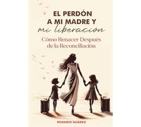 El Perdón a Mi Madre y Mi Liberación: Cómo renacer después de la reconciliación