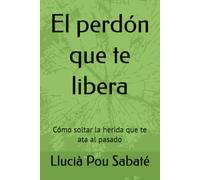 El perdón que te libera: Cómo soltar la herida que te ata al pasado