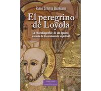 El peregrino de Loyola: la "Autobiografía"de san Ignacio, escuela de discernimiento espiritual | Pablo Cervera