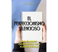El perfeccionismo silencioso: Deja de esperar, ejecuta ahora y vence el miedo al fracaso