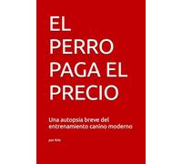 EL PERRO PAGA EL PRECIO: Una autopsia breve del entrenamiento canino moderno (The Dog Language Series)