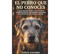 EL PERRO QUE NO CONOCES: La guía definitiva del perro senior: Ciencia, cuidados geriátricos y herramientas emocionales para extender su vida y honrar su partida.