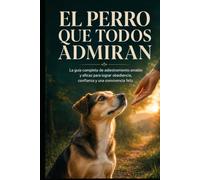 El perro que todos admiran: La guía completa de adiestramiento amable y eficaz para lograr obediencia, confianza y una convivencia feliz