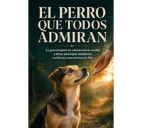 El perro que todos admiran: La guía completa de adiestramiento amable y eficaz para lograr obediencia, confianza y una convivencia feliz
