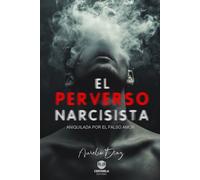 EL PERVERSO NARCISISTA: Aniquilada por el falso amor. (Psicología y Crecimiento)