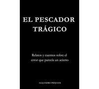 El pescador trágico: Nueve relatos y cuentos sobre el error que parecía un acierto