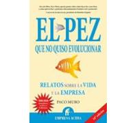 El Pez Que No Quiso Evolucionar: Relatos Sobre La Vida Y La Empre Sa