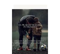 El Pilar Detrás del Futbolista: Cómo ayudar a tu hijo a desarrollar los hábitos, la disciplina y la mentalidad que necesita para alcanzar su máximo potencial en el fútbol y en la vida.