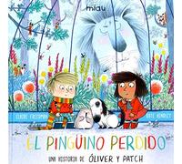 EL PINGÜINO PERDIDO (Una historia de Oliver y Patch): Otra aventura de Óliver y Patch (MIAU)