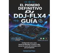 El pionero definitivo DJ DDJ-FLX4 Guía: Configuración paso a paso, tutorial de Rekordbox vs Serato vs djay, manual de usuario del controlador de DJ ... (ClarityCrest User Mastery Guides)