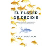 El placer de decidir. Una introducción al razonamiento científico para no científicos | Rolf Tarrach
