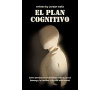 El plan cognitivo: Cómo dominar el rendimiento mental para el liderazgo, la claridad y el éxito empresarial
