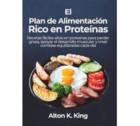 El Plan de Alimentación Rico en Proteínas: Recetas fáciles altas en proteínas para perder grasa, apoyar el desarrollo muscular y crear comidas equilibradas cada día