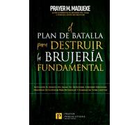 El Plan de Batalla Para Destruir la Brujería Fundamental: Revelando El Secreto Del Reino de la BrujeríA, Contiene Poderosas Oraciones Estratégicas Para Detenerlos Y Caminar en Total Libertad