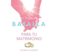 El Plan De Batalla Para Tu Matrimonio: Esperanza y Restauración Para Tu Matrimonio