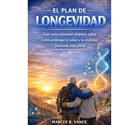 EL PLAN DE LONGEVIDAD: Guía para personas mayores sobre cómo prolongar la salud y la vitalidad para una vida plena