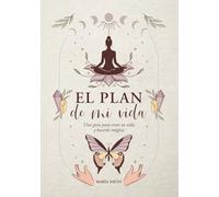 El Plan de MI vida: Un Manual para crear tu vida y hacerla Mágica