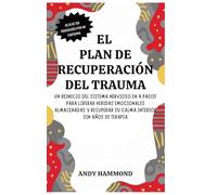 El Plan de Recuperación del Trauma: Un Reinicio del Sistema Nervioso en 4 Pasos para Liberar Heridas Emocionales Almacenadas y Recuperar Su Calma Interior Sin Años de Terapia