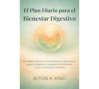 El Plan Diario para el Bienestar Digestivo: Estrategias sencillas de alimentación y hábitos para apoyar la digestión, fortalecer el microbioma y crear un bienestar duradero