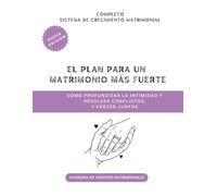 El plan para un matrimonio más fuerte: Cómo profundizar la intimidad y resolver conflictos, y crecer juntos