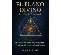 El Plano Divino: Fusionar Número, Estrella y Ser - El Mapa del Alma en Movimiento (Los Códigos Sagrados)