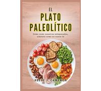 EL PLATO PALEOLÍTICO - Come como nuestros antepasados, siéntete como un nuevo tú: Transforma tu salud, aumenta tu energía y restaura el equilibrio con ... sencillas para un estilo de vida natural