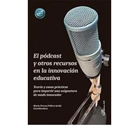 El pódcast y otros recursos en la innovación educativa: Teoría y casos prácticos para impartir una asignatura de modo innovador (SIN COLECCION)