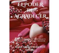 EL PODER DE AGRADECER: Cómo la gratitud puede transformar tu vida en alegría, abundancia y bienestar