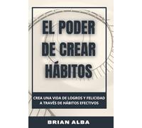 EL PODER DE CREAR HÁBITOS: CREA UNA VIDA DE LOGROS Y FELICIDAD A TRAVÉS DE HÁBITOS EFECTIVOS (Un día a la vez)