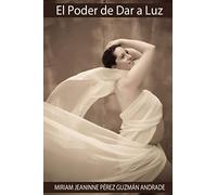 El Poder de Dar a Luz: GUÍA DE PREPARACIÓN PARA TU EMBARAZO, PARTO Y POST PARTO