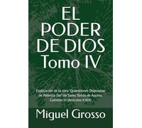 EL PODER DE DIOS Tomo IV: Explicación de la obra "Quaestiones Disputatae de Potentia Dei" de Santo Tomás de Aquino: Cuestión III (Artículos X-XIX) ... tomista: Reflexiones sobre el Poder de Dios)