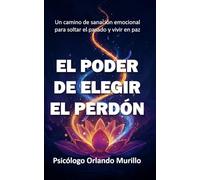El Poder de Elegir el Perdón: Un camino de sanación emocional para soltar el pasado y vivir en paz: 2 (Desarrollo Personal para una Vida Consciente)