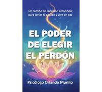 El Poder de Elegir el Perdón: Un camino de sanación emocional para soltar el pasado y vivir en paz (Desarrollo Personal para una Vida Consciente)