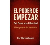 EL PODER DE EMPEZAR: "Del caos a la libertad" "el despertar del propósito"