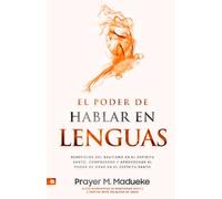 El Poder de Hablar en Lenguas: Beneficios Del Bautismo en El Espíritu Santo, Comprender Y Aprovechar El Poder de Orar en El Espíritu Santo