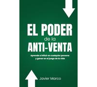 EL PODER DE LA ANTI-VENTA: Aprende a influir en cualquier persona y ganar en el juego de la vida