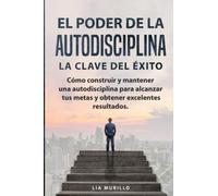 EL PODER DE LA AUTODISCIPLINA " LA CLAVE DEL ÉXITO " Cómo construir y mantener una autodisciplina para alcanzar tus metas, y obtener excelentes resultados.