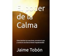 El poder de la Calma: Cómo dominar tus reacciones, encontrar la paz y construir una fuerza interior inquebrantable