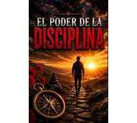EL PODER DE LA DISCIPLINA: Cómo construir hábitos imparables, vencer la procrastinación y alcanzar el éxito personal paso a paso