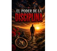 EL PODER DE LA DISCIPLINA: Cómo construir hábitos imparables, vencer la procrastinación y alcanzar el éxito personal paso a paso