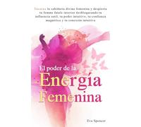 El poder de la energía femenina: Encarna la sabiduría divina femenina y despierta tu femme fatale interior desbloqueando tu influencia sutil, tu poder intuitivo, tu confianza magnética